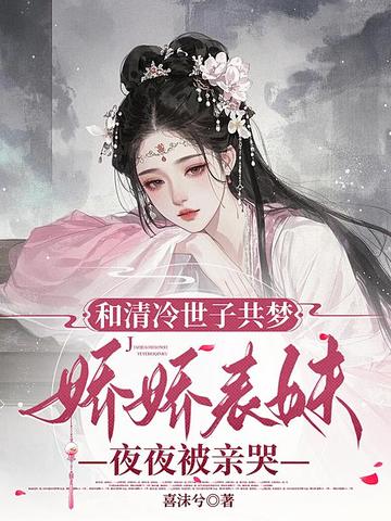 和清冷世子共夢，嬌嬌美人夜夜被親哭 - 在线阅读