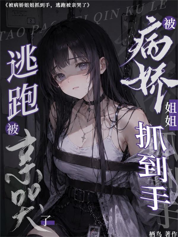 被病嬌姐姐抓到手，逃跑被親哭了 - 在线阅读